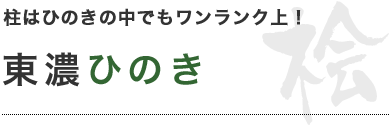 柱はひのきの中でもワンランク上！　東濃ひのき