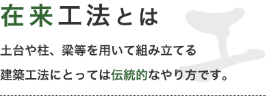 在来工法とは　土台や柱、梁等を用いて組み立てる建築工法にとっては伝統的なやり方です。